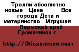 Тролли абсолютно новые › Цена ­ 600 - Все города Дети и материнство » Игрушки   . Пермский край,Гремячинск г.